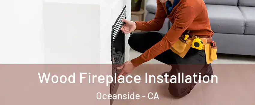 Wood Fireplace Installation Oceanside - CA